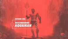 Informe Cine. T(T4). Informe Cine (T4): Descubriendo a Aquaman
